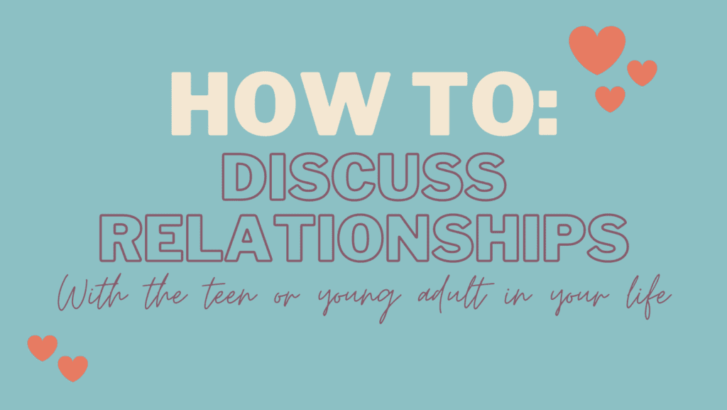 How to: Discuss Relationships With the teen or young adult in your life