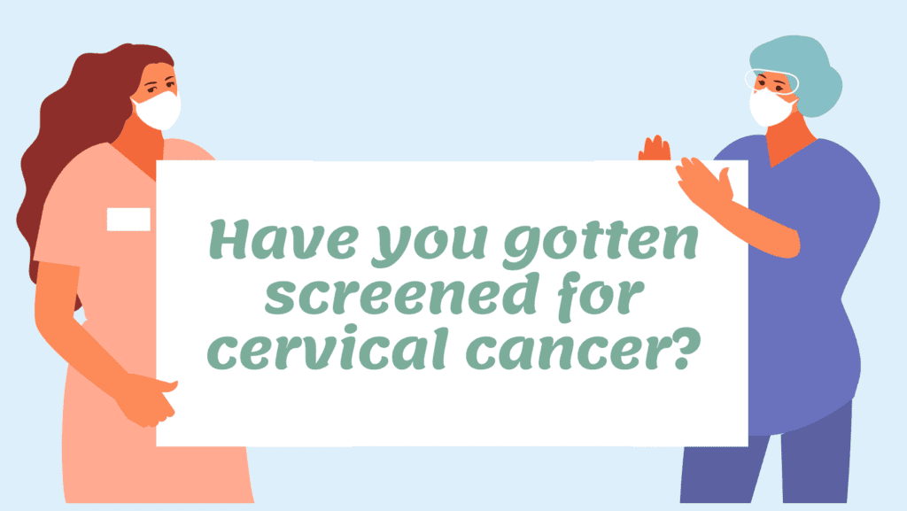 Have you gotten screened for cervical cancer?